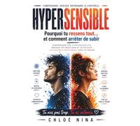 Hypersensible : Pourquoi tu ressens tout… et comment arrêter de subir: Comprendre ton hypersensibilité, apaiser tes réactions et reprendre le contrôle émotionnel sans te trahir