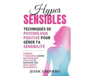 Hypersensibles: Techniques de Psychologie Positive pour Gérer ta Sensibilité. Comment T’améliorer, Lâcher la Dépendance Affective et Exploiter ton Intelligence Émotionnelle