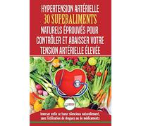 Hypertension Artérielle: 30 superaliments naturels et éprouvés pour contrôler et réduire votre tension artérielle élevée et l'hypertension (Livre en Français/Blood Pressure in French) (French Edition)