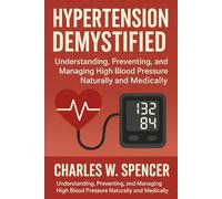 HYPERTENSION DEMYSTIFIED: Understanding, Preventing, and Managing High Blood Pressure, Naturally and Medically