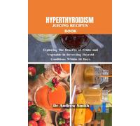 Hyperthyroidism Juicing Recipes Book: Exploring The Benefits Of Fruits And Vegetable In Reversing Thyroid Conditions Within 28 Days