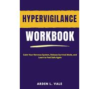 Hypervigilance workbook: Calm Your Nervous System, Release Survival Mode, and Learn to Feel Safe Again