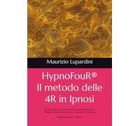 HypnoFouR® Il metodo delle 4R in Ipnosi: Ri-membrare, Ra-mmentare, Ri-cordare, Re-integrare - Il viaggio della parola tra corpo, coscienza ed emozioni Manuale Teorico - Pratico