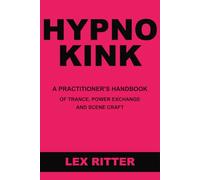 HYPNOKINK: A Practitioner's Handbook of Erotic Hypnosis, Power Exchange, and BDSM Scene Craft