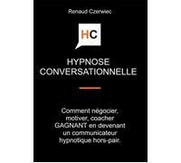 Hypnose conversationnelle Comment négocier, motiver, coacher GAGNANT en devenant un communicateur hypnotique hors-pair - Renaud Czerwiec - Bookelis - broché - Guide