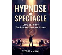 HYPNOSE DE SPECTACLE Créer et Animer Son Propre Show d'Hypnose: Tests de Suggestibilité, Routines Cultes, Méthode, Éthique et Présence de Scène