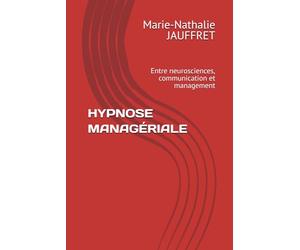HYPNOSE MANAGÉRIALE: Entre neurosciences, communication et management