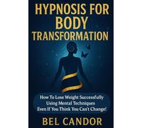 HYPNOSIS FOR BODY TRANSFORMATION: How to Lose Weight Successfully Using Mental Techniques Even If You Think You Can't Change!