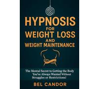 HYPNOSIS FOR WEIGHT LOSS AND WEIGHT MAINTENANCE: The Mental Secret to Getting the Body You've Always Wanted Without Struggles or Restrictions!
