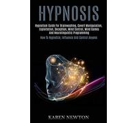 Hypnosis: Hypnotism Guide for Brainwashing, Covert Manipulation, Exploitation, Deception, Mind Control, Mind Games and Neurolinguistic Programming (How to Hypnotize, Influence and Control Anyone)