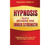 Hypnosis The Key To Unlocking Your Strength: Tapping Into the Power That Can Change Everything