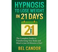 HYPNOSIS TO LOSE WEIGHT IN 21 DAYS: The Complete Guide to Transforming Your Body and Mind in Just 10 Minutes a Day!