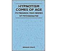 Hypnotism Comes Of Age - Its Progress From Mesmer To Psychoanalysis