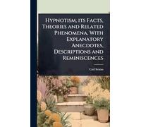 Hypnotism, its Facts, Theories and Related Phenomena, With Explanatory Anecdotes, Descriptions and Reminiscences