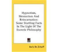 Hypnotism, Mesmerism and Reincarnation: Some Startling Facts in the Light of the Esoteric Philosophy