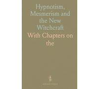 Hypnotism, Mesmerism and the New Witchcraft: With Chapters on "the Eternal Gullible" And Note on the Hypnotism of "Trilby"