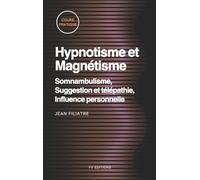 Hypnotisme et Magnétisme, Somnambulisme, Suggestion et télépathie, Influence personnelle: Cours Pratique complet