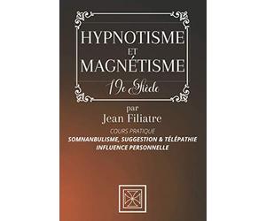 HYPNOTISME ET MAGNÉTISME: Somnambulisme, Suggestion et Télépathie, Influence Personnelle - Cours pratique par Jean Filiatre - Édition 19e siècle