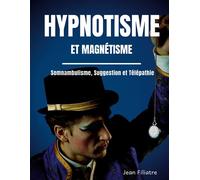 Hypnotisme et magnétisme, somnambulisme, suggestion et télépathie: le livre de référence sur la pratique de l'hypnose