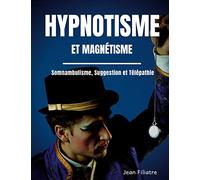 Hypnotisme et magnétisme, somnambulisme, suggestion et télépathie: le livre de référence sur la pratique de l'hypnose