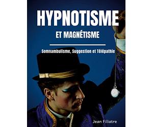Hypnotisme et magnétisme, somnambulisme, suggestion et télépathie: le livre de référence sur la pratique de l'hypnose