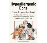 Hypoallergenic Dogs. Hypoallergenic Dog Breeds. The Essential Guide for Allergy Sufferers: Information on Over 50 Hypoallergenic Dog Breeds