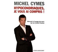 Hypocondriaques, je vous ai compris ! Manuel a l'usage de ceux qui se croient foutus