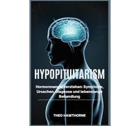 Hypopituitarism: Hormonmangel verstehen: Symptome, Ursachen, Diagnose und lebenslange Behandlung