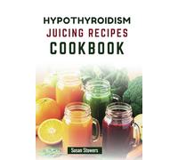 HYPOTHYROIDISM JUICING RECIPES COOKBOOK: Delicious Nutrient-Rich Blends to Support Thyroid Function and Boost Energy