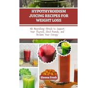 HYPOTHYROIDISM JUICING RECIPES FOR WEIGHT LOSS: 48 Nourishing Blends to Support Your Thyroid, Shed Pounds, and Reclaim Your Energy