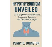 Hypothyroidism Unveiled: An In-Depth Overview of Causes, Symptoms, Diagnosis, and Treatment Strategies