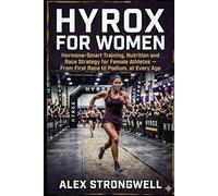 HYROX for Women: Hormone-Smart Training, Nutrition and Race Strategy for Female Athletes - From First Race to Podium, at Every Age