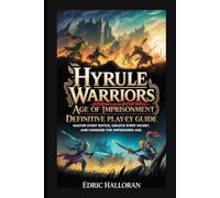Hyrule Warriors: Age of Imprisonment - Definitive Player’s Guide: Master Every Battle, Unlock Every Secret, and Conquer the Imprisoned Age
