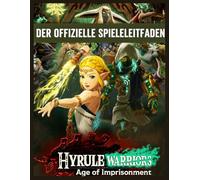 Hyrule Warriors:Age Of Imprisonment - Der offizielle Spieleleitfaden: Der ultimative Leitfaden mit Komplettlösungen, Strategien und Geheimnissen für jede Mission, jeden Charakter und jede Waffe.