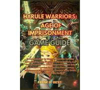 HYRULE WARRIORS: AGE OF IMPRISONMENT GAME GUIDE: A Complete Step-by-Step Walkthrough Covering Every Mission, Boss Strategy, Weapon Upgrade,and Hidden ... Combat Techniques, Team Synergy, and Resource
