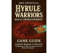 Hyrule Warriors: Age of Imprisonment: Game Guide - Complete Beginner to Advanced Walkthrough, Combat Tips, Maps, Characters, Bosses & Strategies (Unofficial)