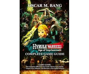 Hyrule Warriors: Age of Imprisonment GAME GUIDE: The Complete Official Game Guide: Master Every Battle, Unlock Every Mission, and Become a True Hylian Warrior