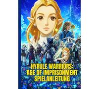 HYRULE WARRIORS: AGE OF IMPRISONMENT SPIELANLEITUNG: Eine Schritt-Für-Schritt-Anleitung, Um Missionen Zu Meistern, Helden Freizuschalten Und Mit Experten-Kampftipps Das Schlachtfeld Zu Dominieren.