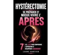 Hystérectomie - Se Préparer et Mieux Vivre l’Après: Les 7 Clés pour Comprendre l’Opération, Récupérer Sereinement et Retrouver Confiance en son Corps ... Opératoire | Comment Vivre Son Hystérectomie
