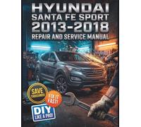 HYUNDAI SANTA FE SPORT 2013-2018 REPAIR AND SERVICE MANUAL: The Complete Illustrated Step-by-Step Guide to Dealership-Level Diagnostics, Routine Maintenance, and Advanced DIY Repairs For Every 3rd