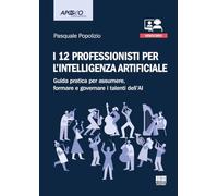 I 12 professionisti per intelligenza artificiale. Guida pratica per assumere, formare e governare i talenti dell'AI. Con QR Code ascolta l'autore che presenta il suo libro