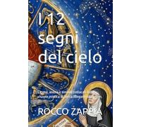 I 12 segni del cielo: Cosmo, anima e simboli zodiacali nella visione mistica di Santa Ildegarda di Bingen.