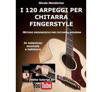 I 120 Arpeggi Per Chitarra Fingerstyle: Metodo Facile E Progressivo Per Chitarra Moderna, In Notazione Musicale, Tablatura E Youtube Video. Paperback Book By Nicola Mandorino