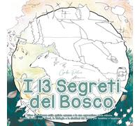 I 13 Segreti del Bosco: Libro da Colorare sulla Quinta Essenza e la sua Espressione nella Natura. Il Ciclo di Vita degli Alberi, la Biologia e la Simbiosi del Bosco per Bambini e Bambine