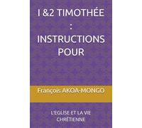 I &2 TIMOTHÉE : INSTRUCTIONS POUR: L’EGLISE ET LA VIE CHRÉTIENNE