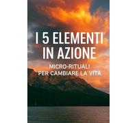 i 5 elementi in azione: micro-rituali per cambiare la vita