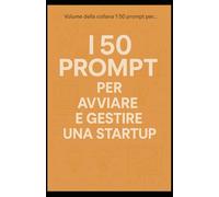 I 50 Prompt per Avviare e Gestire una Startup.: Volume della collana "I 50 prompt per..."