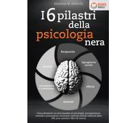 I 6 pilastri della psicologia nera: Come diventare un vero maestro di psicologia, manipolazione mentale e persuasione attraverso i potenti metodi verificati della PNL (con esercizi e libro di lavoro)