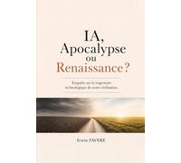 I.A., Apocalypse ou Renaissance: Enquête sur la trajectoire technologique de notre civilisation