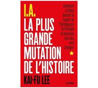 I.A La Plus Grande Mutation De L'histoire - Comment La Chine Devient Le Leader De L'intelligence Artificielle Et Pourquoi Nos Vies Vont Changer